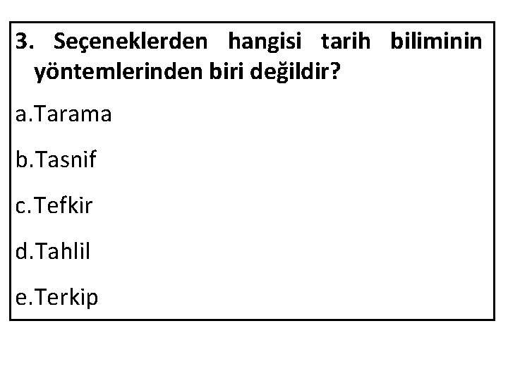 3. Seçeneklerden hangisi tarih biliminin yöntemlerinden biri değildir? a. Tarama b. Tasnif c. Tefkir