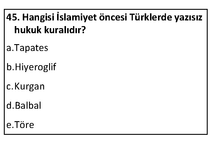 45. Hangisi İslamiyet öncesi Türklerde yazısız hukuk kuralıdır? a. Tapates b. Hiyeroglif c. Kurgan