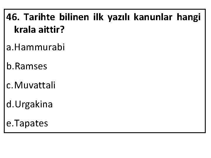 46. Tarihte bilinen ilk yazılı kanunlar hangi krala aittir? a. Hammurabi b. Ramses c.