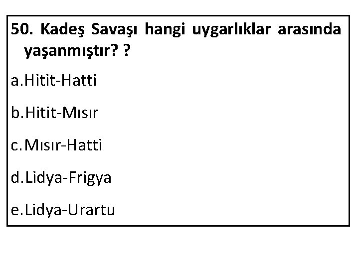 50. Kadeş Savaşı hangi uygarlıklar arasında yaşanmıştır? ? a. Hitit-Hatti b. Hitit-Mısır c. Mısır-Hatti