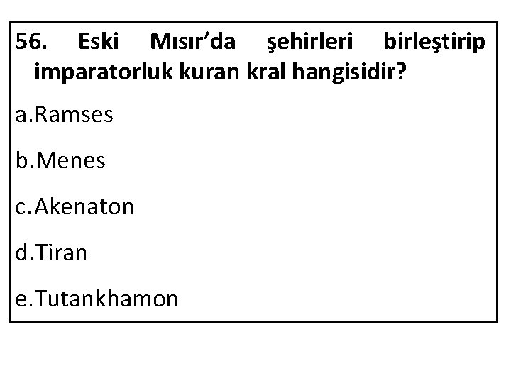 56. Eski Mısır’da şehirleri birleştirip imparatorluk kuran kral hangisidir? a. Ramses b. Menes c.