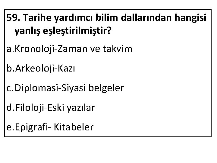 59. Tarihe yardımcı bilim dallarından hangisi yanlış eşleştirilmiştir? a. Kronoloji-Zaman ve takvim b. Arkeoloji-Kazı