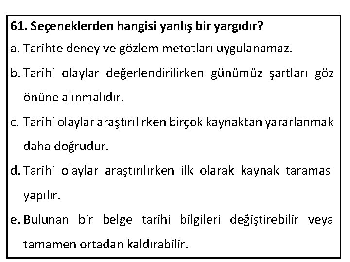 61. Seçeneklerden hangisi yanlış bir yargıdır? a. Tarihte deney ve gözlem metotları uygulanamaz. b.