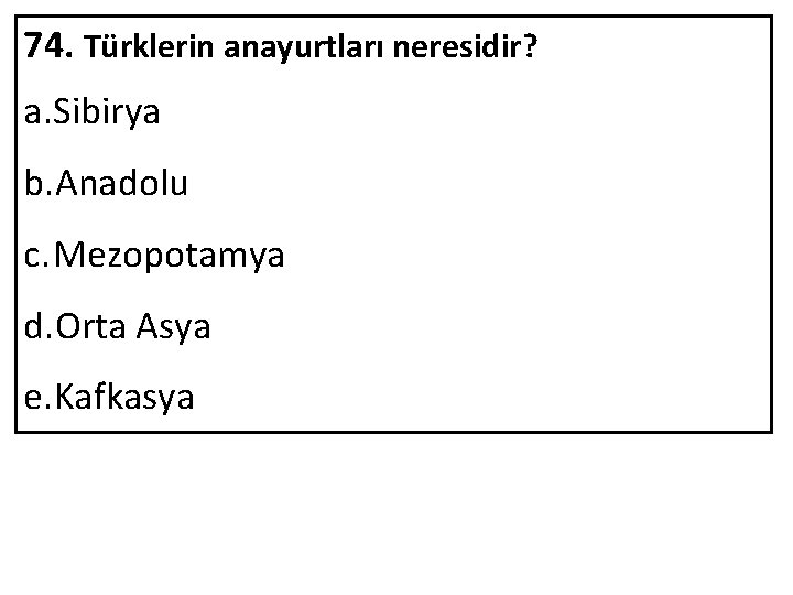 74. Türklerin anayurtları neresidir? a. Sibirya b. Anadolu c. Mezopotamya d. Orta Asya e.