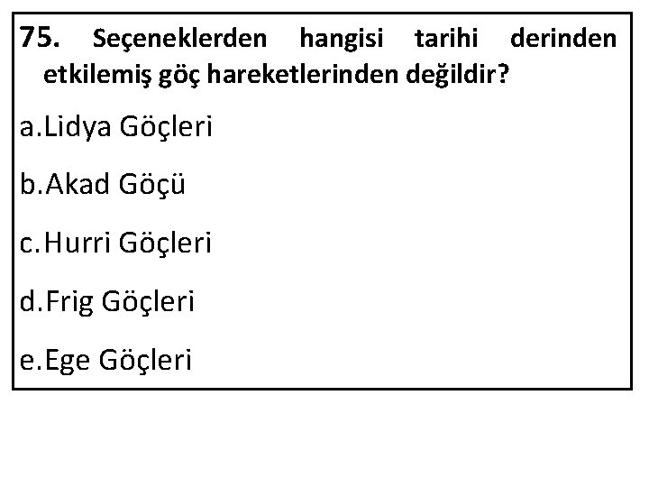 75. Seçeneklerden hangisi tarihi derinden etkilemiş göç hareketlerinden değildir? a. Lidya Göçleri b. Akad