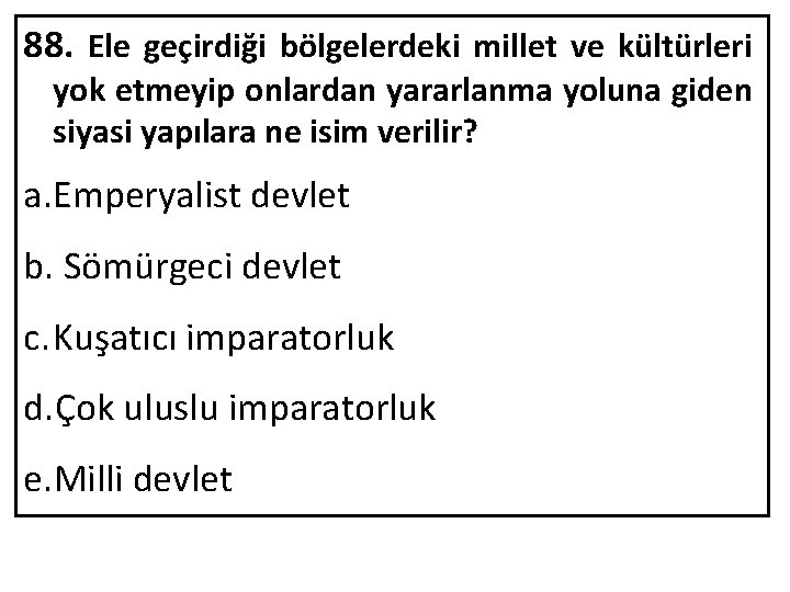 88. Ele geçirdiği bölgelerdeki millet ve kültürleri yok etmeyip onlardan yararlanma yoluna giden siyasi