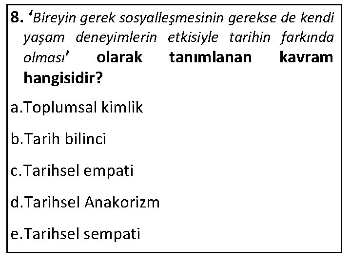 8. ‘Bireyin gerek sosyalleşmesinin gerekse de kendi yaşam deneyimlerin etkisiyle tarihin farkında olması’ olarak