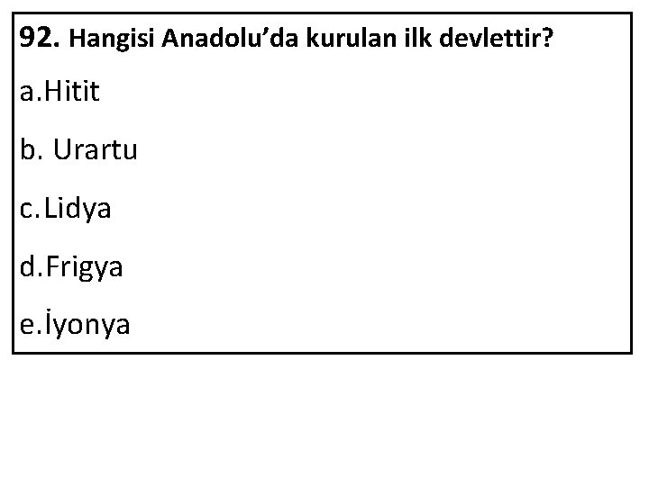 92. Hangisi Anadolu’da kurulan ilk devlettir? a. Hitit b. Urartu c. Lidya d. Frigya