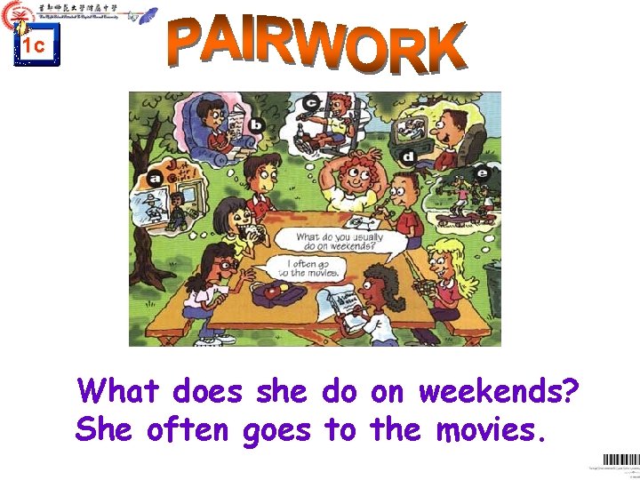 1 c What does she do on weekends? She often goes to the movies. 1 c What does she do on weekends? She often goes to the movies.