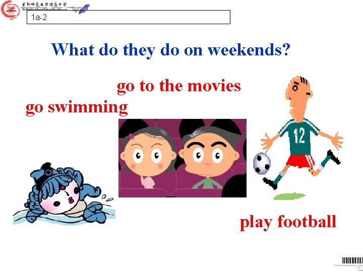 1 a-2 What do they do on weekends? go to the movies go swimming 1 a-2 What do they do on weekends? go to the movies go swimming