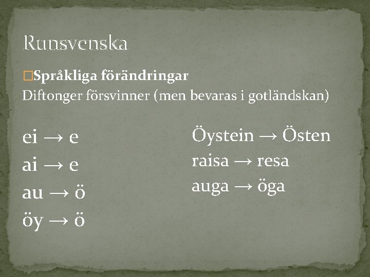 Runsvenska �Språkliga förändringar Diftonger försvinner (men bevaras i gotländskan) ei → e au →