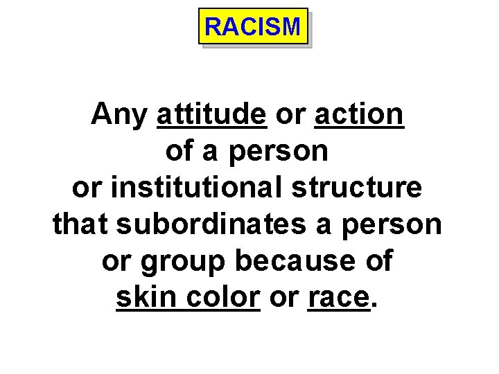 RACISM Any attitude or action of a person or institutional structure that subordinates a