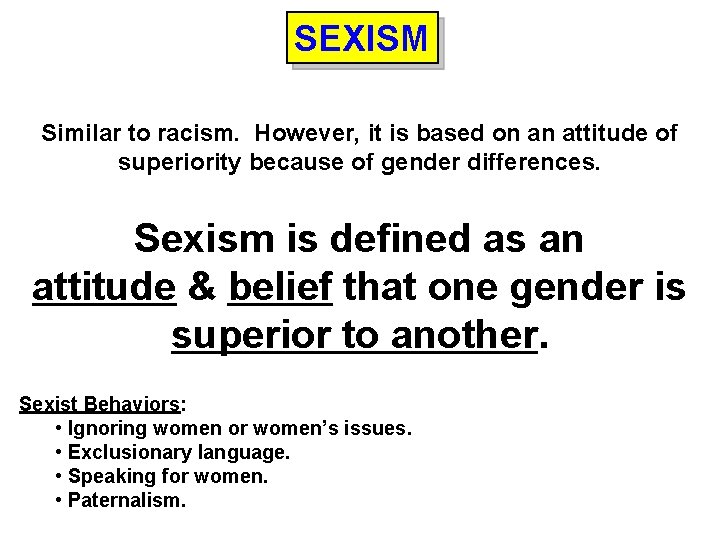 SEXISM Similar to racism. However, it is based on an attitude of superiority because