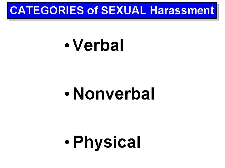 CATEGORIES of SEXUAL Harassment • Verbal • Nonverbal • Physical 