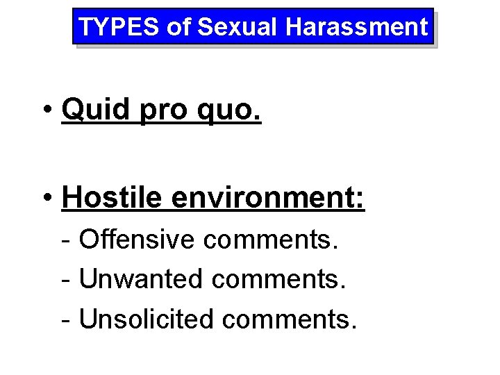 TYPES of Sexual Harassment • Quid pro quo. • Hostile environment: - Offensive comments.