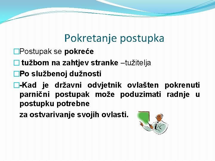 Pokretanje postupka �Postupak se pokreće � tužbom na zahtjev stranke –tužitelja �Po službenoj dužnosti