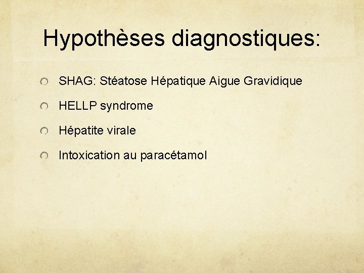 Hypothèses diagnostiques: SHAG: Stéatose Hépatique Aigue Gravidique HELLP syndrome Hépatite virale Intoxication au paracétamol