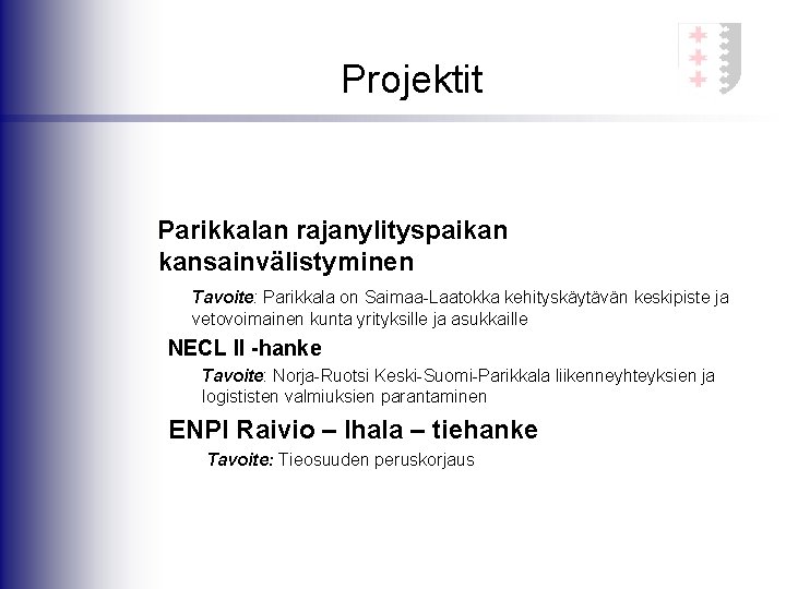Projektit Parikkalan rajanylityspaikan kansainvälistyminen Tavoite: Parikkala on Saimaa-Laatokka kehityskäytävän keskipiste ja vetovoimainen kunta yrityksille