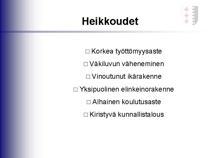 Heikkoudet ¨ Korkea työttömyysaste ¨ Väkiluvun väheneminen ¨ Vinoutunut ikärakenne ¨ Yksipuolinen elinkeinorakenne ¨