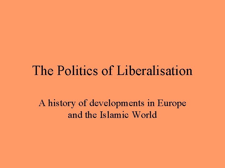 The Politics of Liberalisation A history of developments in Europe and the Islamic World