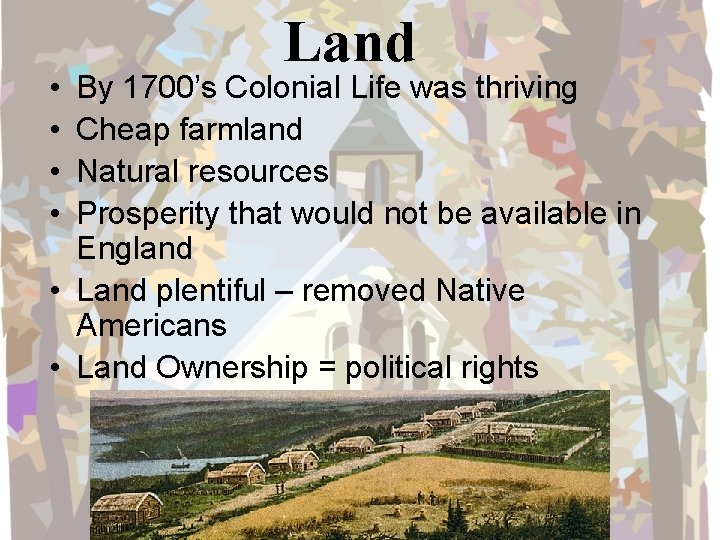  • • Land By 1700’s Colonial Life was thriving Cheap farmland Natural resources