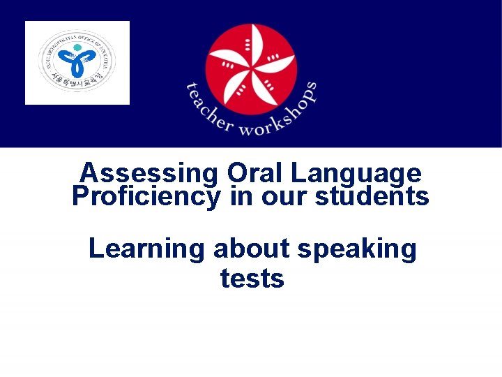 Assessing Oral Language Proficiency in our students Learning about speaking tests 