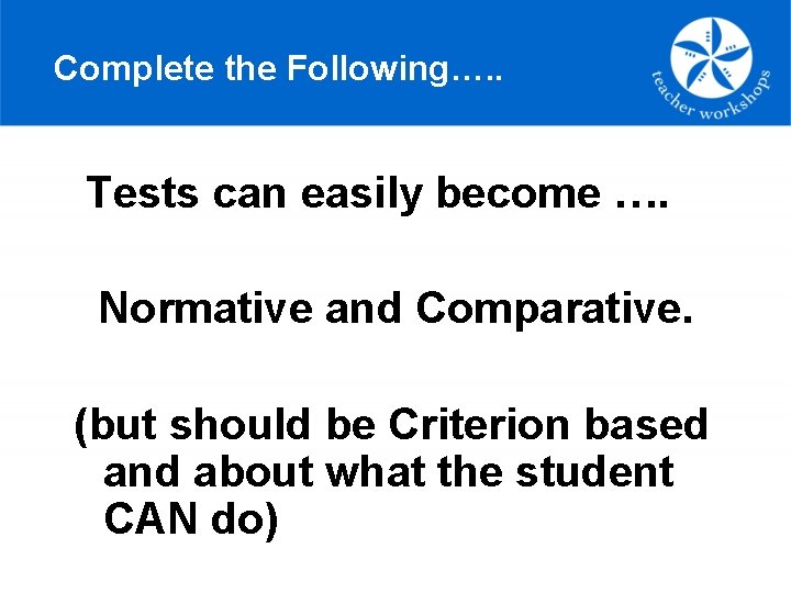 Complete the Following…. . Tests can easily become …. Normative and Comparative. (but should