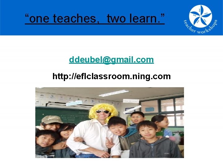 “one teaches, two learn. ” ddeubel@gmail. com http: //eflclassroom. ning. com 