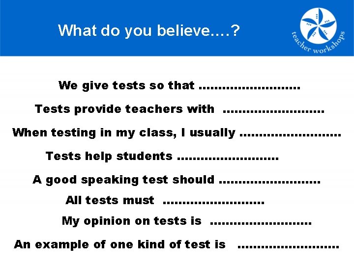 What do you believe…. ? We give tests so that …………. . Tests provide