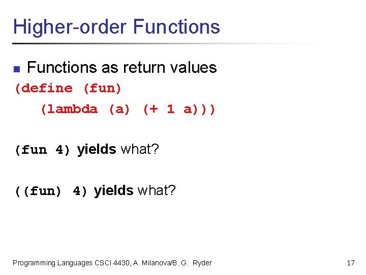 Higher-order Functions n Functions as return values (define (fun) (lambda (a) (+ 1 a)))