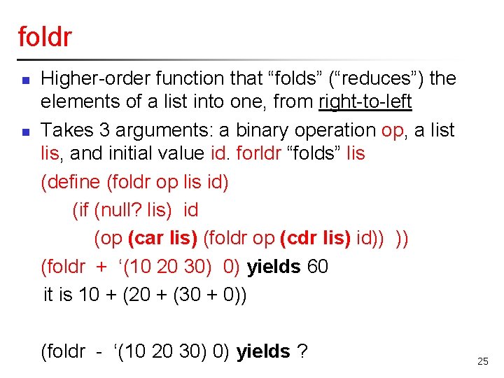 foldr n n Higher-order function that “folds” (“reduces”) the elements of a list into