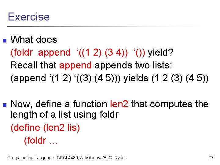 Exercise n n What does (foldr append ‘((1 2) (3 4)) ‘()) yield? Recall