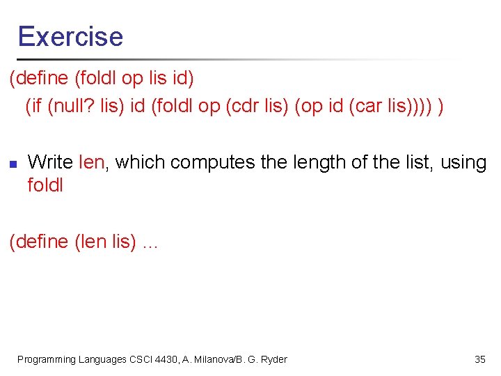 Exercise (define (foldl op lis id) (if (null? lis) id (foldl op (cdr lis)