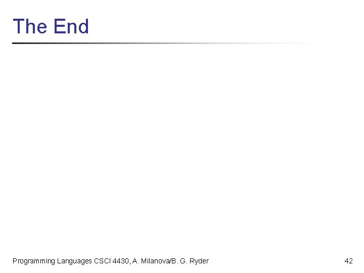 The End Programming Languages CSCI 4430, A. Milanova/B. G. Ryder 42 