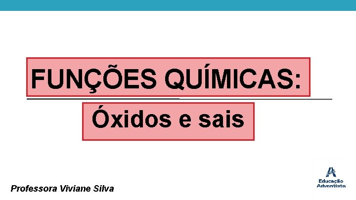 FUNÇÕES QUÍMICAS: Óxidos e sais Professora Viviane Silva 