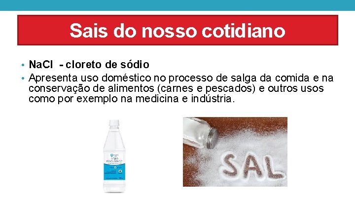 Sais do nosso cotidiano • Na. Cl - cloreto de sódio • Apresenta uso