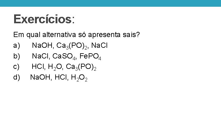 Exercícios: Em qual alternativa só apresenta sais? a) Na. OH, Ca 3(PO)2, Na. Cl