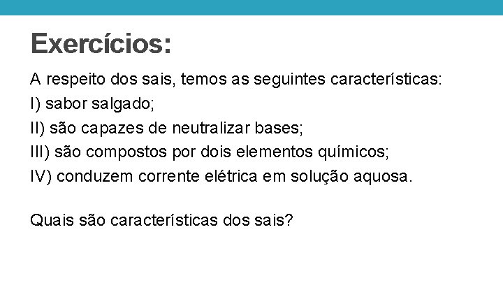 Exercícios: A respeito dos sais, temos as seguintes características: I) sabor salgado; II) são