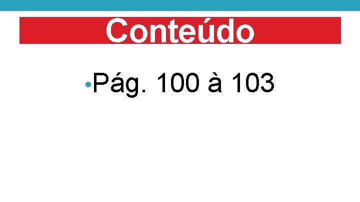 Conteúdo • Pág. 100 à 103 