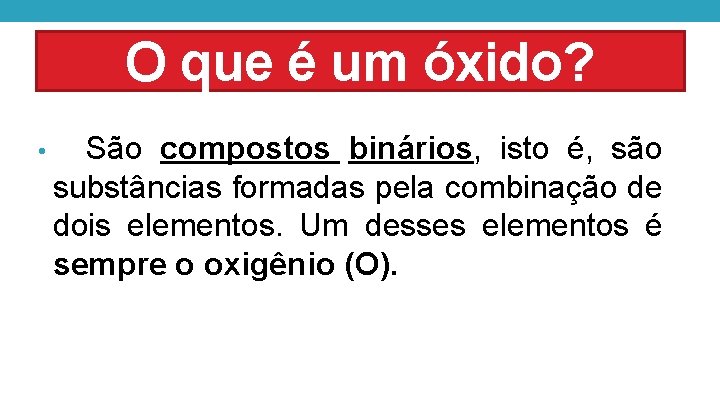 O que é um óxido? São compostos binários, isto é, são substâncias formadas pela