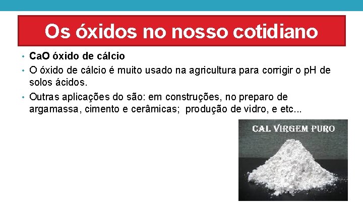Os óxidos no nosso cotidiano • Ca. O óxido de cálcio • O óxido