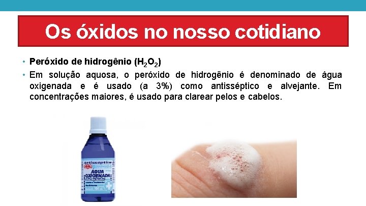Os óxidos no nosso cotidiano • Peróxido de hidrogênio (H 2 O 2) •