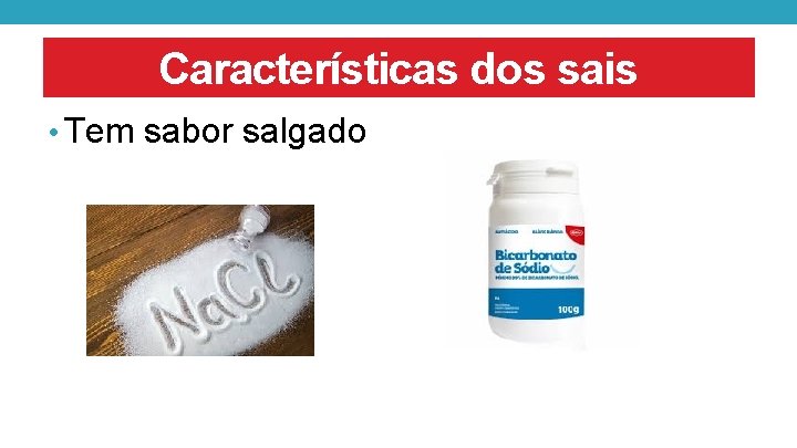 Características dos sais • Tem sabor salgado 