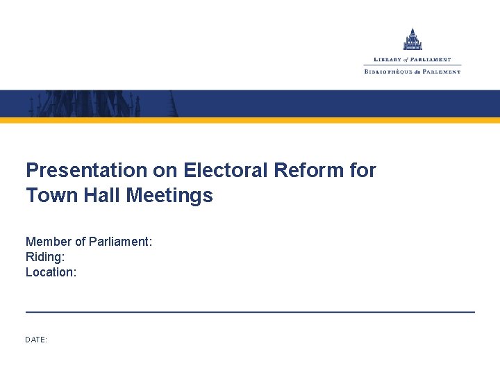 Presentation on Electoral Reform for Town Hall Meetings Member of Parliament: Riding: Location: DATE: