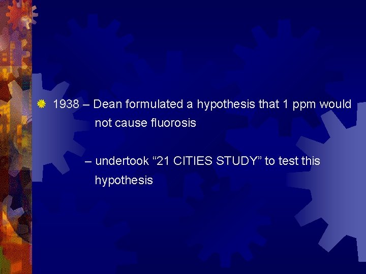 1938 – Dean formulated a hypothesis that 1 ppm would not cause fluorosis –