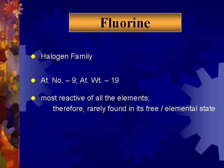 Fluorine ® Halogen Family ® At. No. – 9; At. Wt. – 19 ®