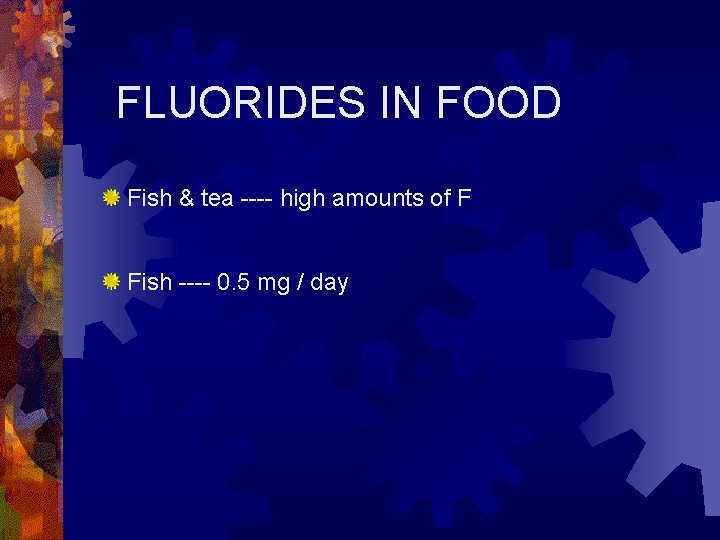 FLUORIDES IN FOOD Fish & tea ---- high amounts of F Fish ---- 0.