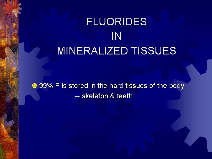 FLUORIDES IN MINERALIZED TISSUES 99% F is stored in the hard tissues of the