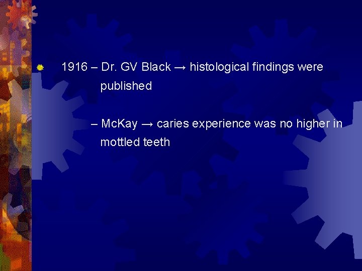 1916 – Dr. GV Black → histological findings were published – Mc. Kay →