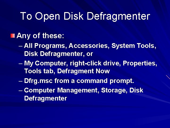 To Open Disk Defragmenter Any of these: – All Programs, Accessories, System Tools, Disk